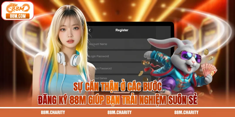 Sự cẩn thận ở các bước đăng ký 88M giúp bạn trải nghiệm suôn sẻ