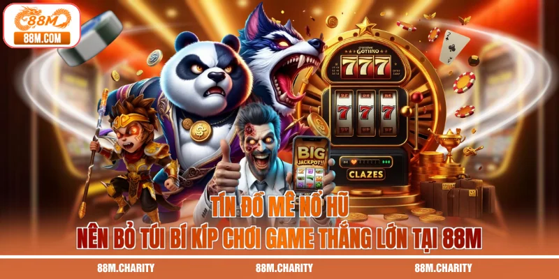 Tín đồ mê nổ hũ nên bỏ túi bí kíp chơi game thắng lớn tại 88M